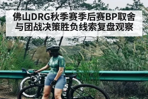 佛山DRG秋季赛季后赛BP取舍与团战决策胜负线索复盘观察